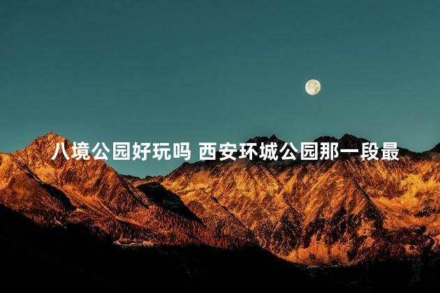 八境公园好玩吗 西安环城公园那一段最美